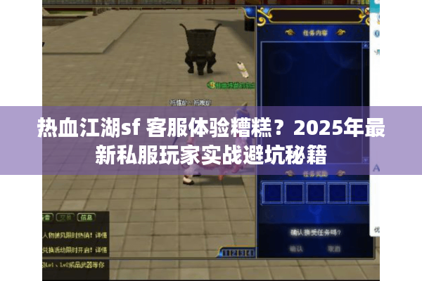 热血江湖sf 客服体验糟糕？2025年最新私服玩家实战避坑秘籍