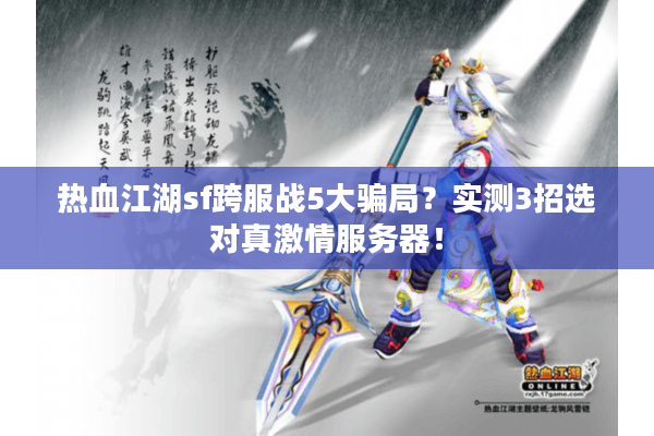 热血江湖sf跨服战5大骗局?实测3招选对真激情服务器! 热血江湖sf跨服战5大骗局?实测3招选对真激情服务器!