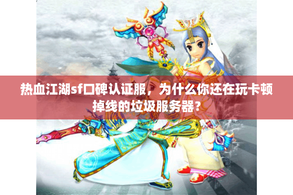 热血江湖sf口碑认证服,为什么你还在玩卡顿掉线的垃圾服务器? 热血江湖sf口碑认证服,为什么你还在玩卡顿掉线的垃圾服务器?