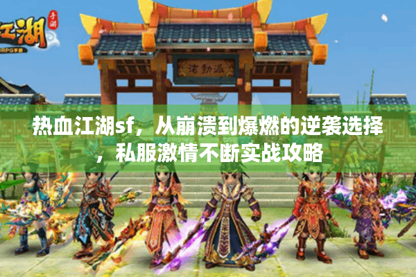 热血江湖sf，从崩溃到爆燃的逆袭选择，私服激情不断实战攻略