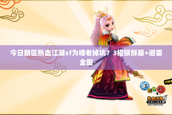 今日新区热血江湖sf为啥老掉坑？3招锁鲜服+避雷全图