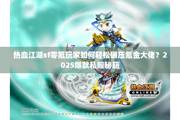 热血江湖sf零氪玩家如何轻松碾压氪金大佬？2025爆款私服秘籍