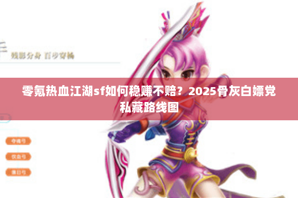 零氪热血江湖sf如何稳赚不赔？2025骨灰白嫖党私藏路线图