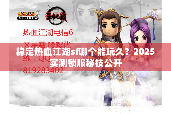 稳定热血江湖sf哪个能玩久？2025实测锁服秘技公开