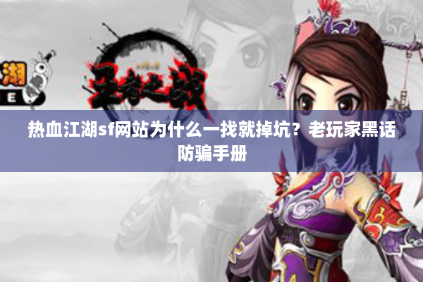 热血江湖sf网站为什么一找就掉坑？老玩家黑话防骗手册