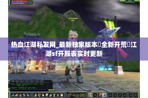 热血江湖私发网_最新独家版本▷全新开荒◁江湖sf开服表实时更新