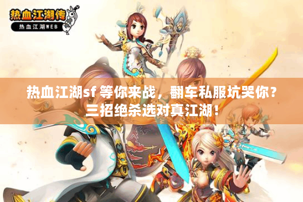 热血江湖sf 等你来战，翻车私服坑哭你？三招绝杀选对真江湖！