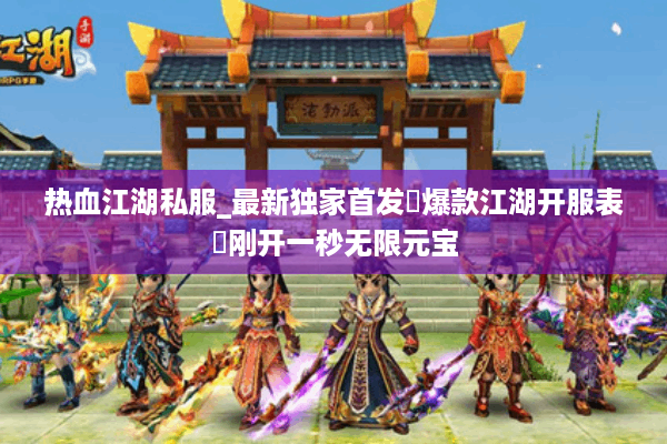 热血江湖私服_最新独家首发▷爆款江湖开服表◁刚开一秒无限元宝