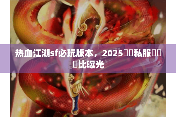 热血江湖sf必玩版本，2025熱門私服數據對比曝光