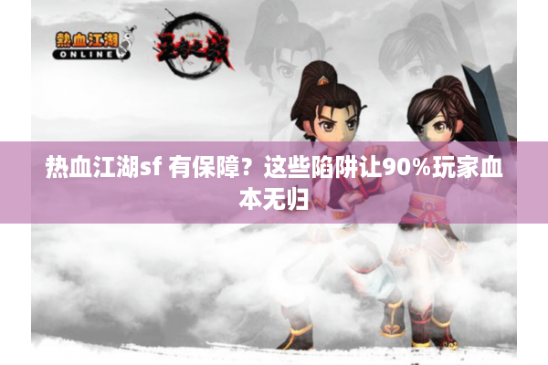 热血江湖sf 有保障？这些陷阱让90%玩家血本无归