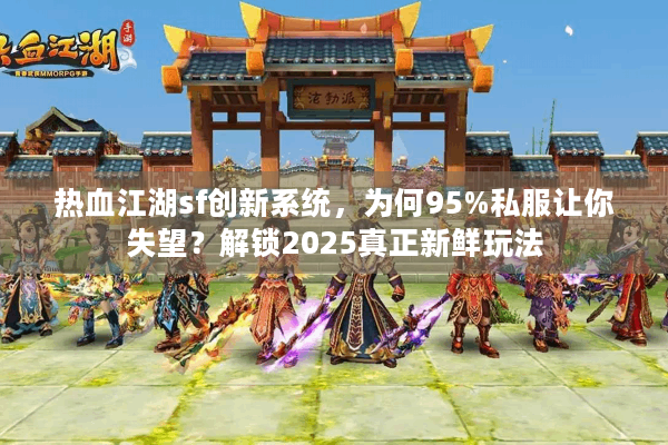 热血江湖sf创新系统，为何95%私服让你失望？解锁2025真正新鲜玩法