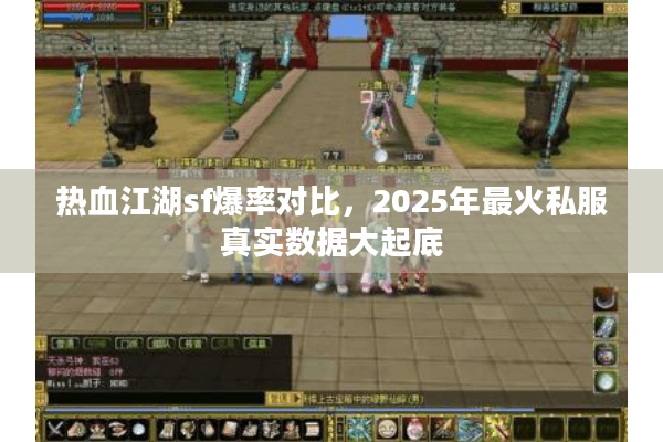 热血江湖sf爆率对比，2025年最火私服真实数据大起底