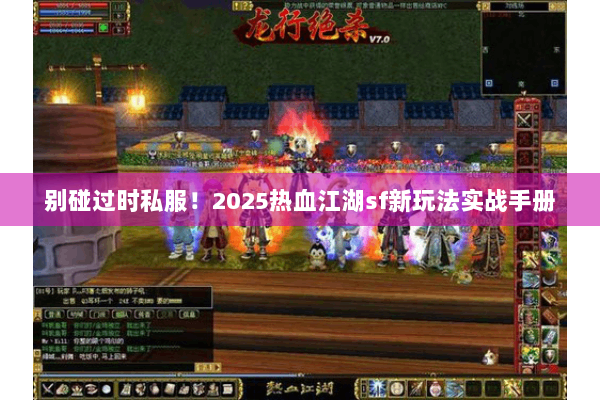 别碰过时私服！2025热血江湖sf新玩法实战手册