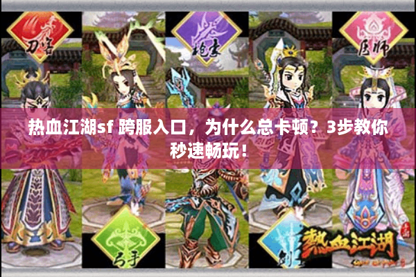 热血江湖sf 跨服入口，为什么总卡顿？3步教你秒速畅玩！