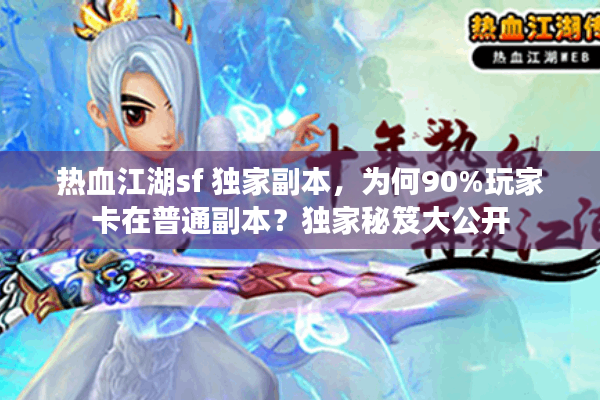 热血江湖sf 独家副本，为何90%玩家卡在普通副本？独家秘笈大公开