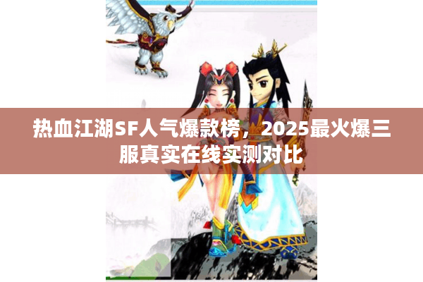 热血江湖SF人气爆款榜，2025最火爆三服真实在线实测对比