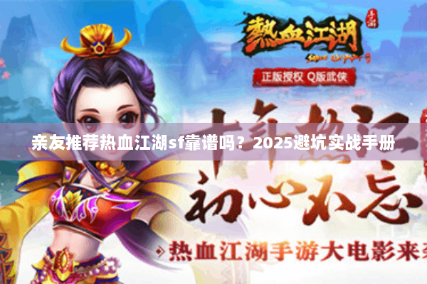 亲友推荐热血江湖sf靠谱吗？2025避坑实战手册