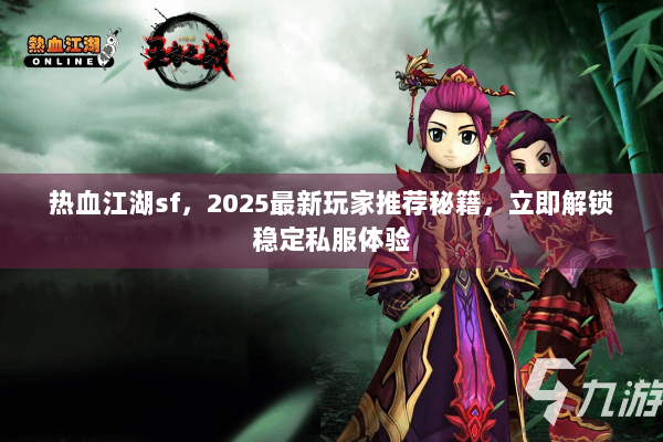 热血江湖sf，2025最新玩家推荐秘籍，立即解锁稳定私服体验