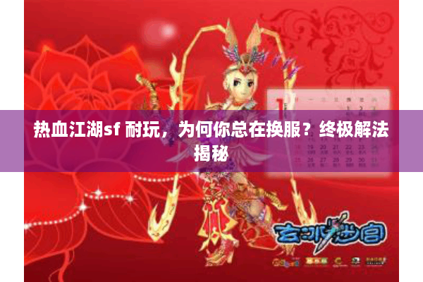 热血江湖sf 耐玩,为何你总在换服?终极解法揭秘 热血江湖sf 耐玩,为何你总在换服?终极解法揭秘