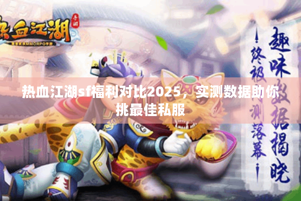热血江湖sf福利对比2025，实测数据助你挑最佳私服