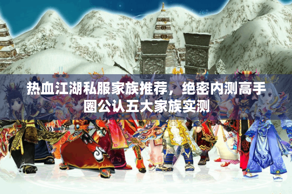 热血江湖私服家族推荐，绝密内测高手圈公认五大家族实测