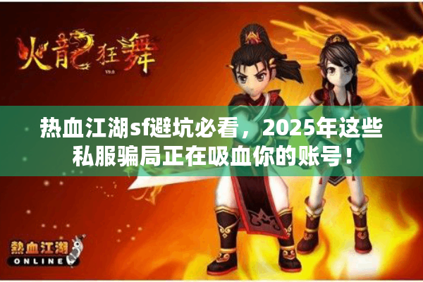 热血江湖sf避坑必看，2025年这些私服骗局正在吸血你的账号！