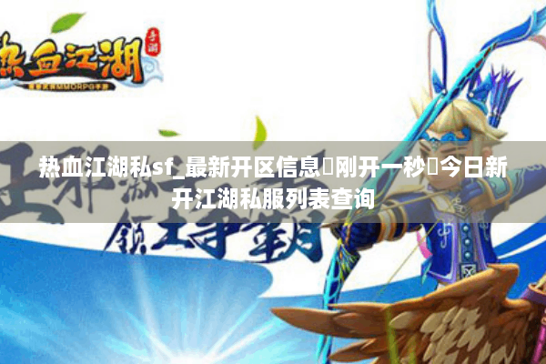 热血江湖私sf_最新开区信息▶刚开一秒◀今日新开江湖私服列表查询