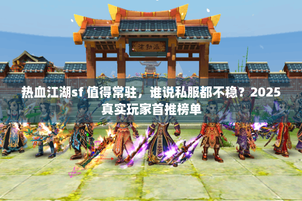 热血江湖sf 值得常驻,谁说私服都不稳?2025真实玩家首推榜单 热血江湖sf 值得常驻,谁说私服都不稳?2025真实玩家首推榜单