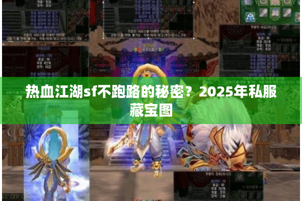 热血江湖sf不跑路的秘密？2025年私服藏宝图