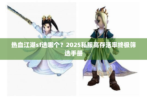 热血江湖sf选哪个？2025私服高存活率终极筛选手册