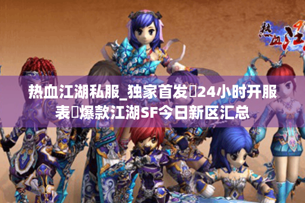 热血江湖私服_独家首发▷24小时开服表◁爆款江湖SF今日新区汇总 热血江湖私服_独家首发▷24小时开服表◁爆款江湖SF今日新区汇总