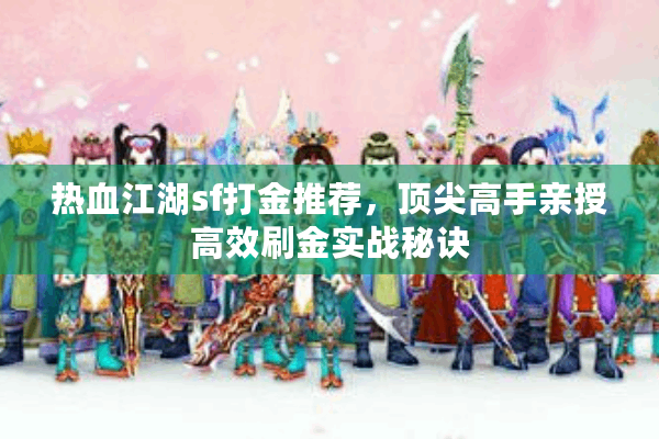 热血江湖sf打金推荐，顶尖高手亲授高效刷金实战秘诀
