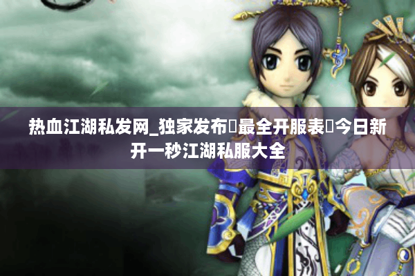 热血江湖私发网_独家发布▷最全开服表◁今日新开一秒江湖私服大全