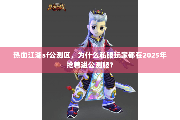 热血江湖sf公测区，为什么私服玩家都在2025年抢着进公测服？
