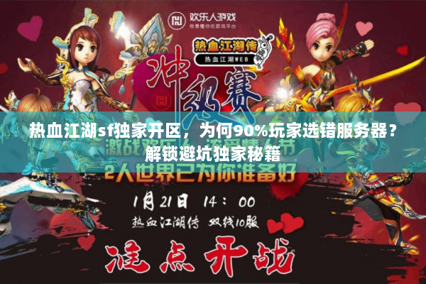 热血江湖sf独家开区,为何90%玩家选错服务器?解锁避坑独家秘籍 热血江湖sf独家开区,为何90%玩家选错服务器?解锁避坑独家秘籍