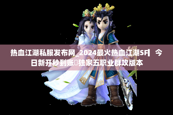 热血江湖私服发布网_2024最火热血江湖SF▎今日新开秒到账◁独家五职业群攻版本