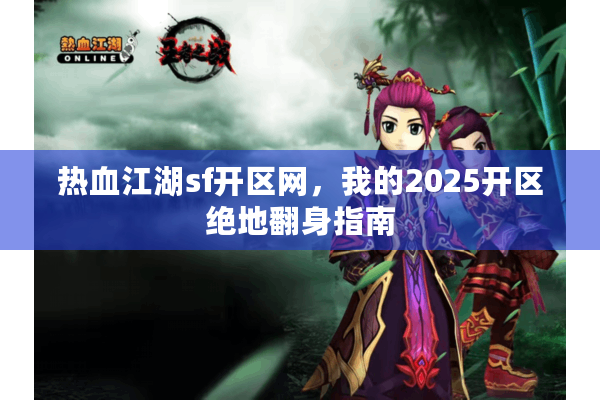 热血江湖sf开区网，我的2025开区绝地翻身指南