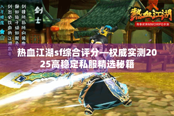 热血江湖sf综合评分—权威实测2025高稳定私服精选秘籍