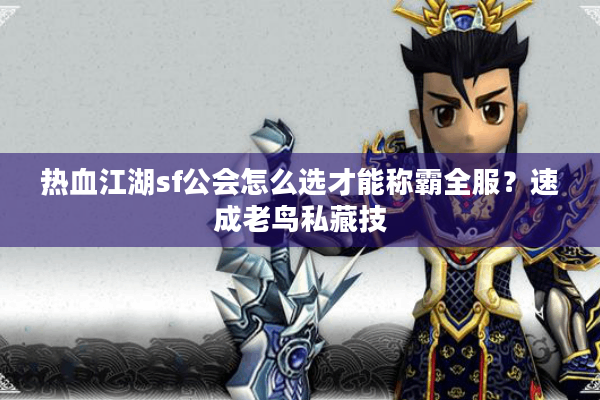 热血江湖sf公会怎么选才能称霸全服？速成老鸟私藏技