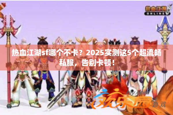 热血江湖sf哪个不卡？2025实测这5个超流畅私服，告别卡顿！