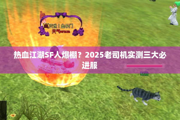 热血江湖SF人爆棚？2025老司机实测三大必进服