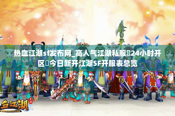 热血江湖sf发布网_高人气江湖私服▷24小时开区◁今日新开江湖SF开服表总览