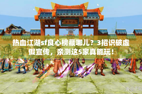 热血江湖sf良心榜藏哪儿？3招识破虚假宣传，亲测这5家真能玩！