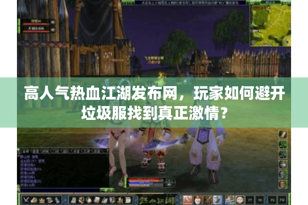 高人气热血江湖发布网，玩家如何避开垃圾服找到真正激情？