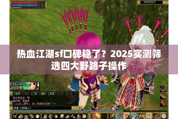 热血江湖sf口碑稳了？2025实测筛选四大野路子操作