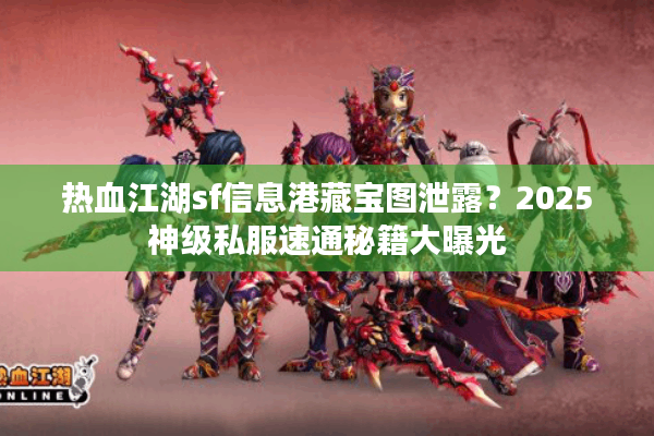 热血江湖sf信息港藏宝图泄露？2025神级私服速通秘籍大曝光