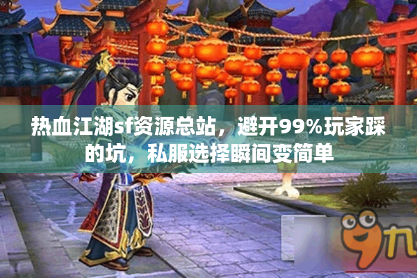 热血江湖sf资源总站，避开99%玩家踩的坑，私服选择瞬间变简单