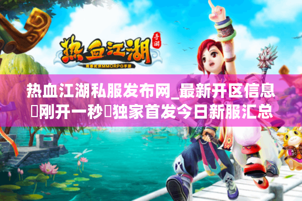 热血江湖私服发布网_最新开区信息▷刚开一秒◁独家首发今日新服汇总表