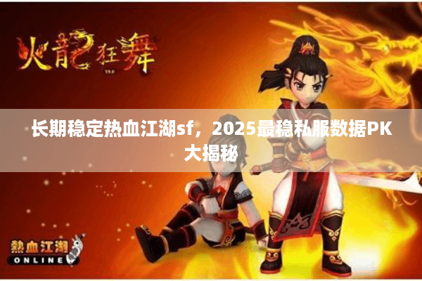 长期稳定热血江湖sf，2025最稳私服数据PK大揭秘