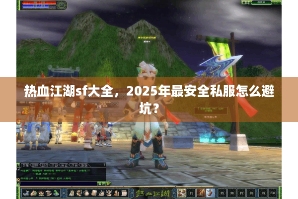热血江湖sf大全,2025年最安全私服怎么避坑? 热血江湖sf大全,2025年最安全私服怎么避坑?